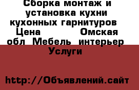 Сборка монтаж и установка кухни кухонных гарнитуров › Цена ­ 1 500 - Омская обл. Мебель, интерьер » Услуги   